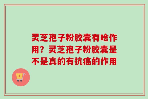 灵芝孢子粉胶囊有啥作用?灵芝孢子粉胶囊是不是真的有抗癌的作用-第1张图片-卓越灵芝孢子粉 灵芝孢子粉胶囊有啥作用?灵芝孢子粉胶囊是不是真的有抗癌的作用-第1张图片-卓越灵芝孢子粉