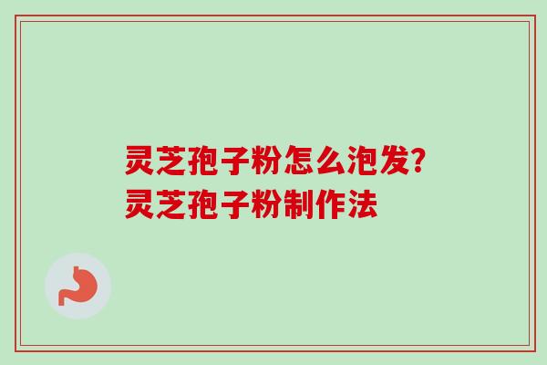 灵芝孢子粉怎么泡发？灵芝孢子粉制作法-第1张图片-卓越灵芝孢子粉