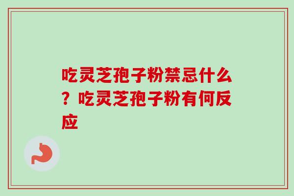 吃灵芝孢子粉禁忌什么?吃灵芝孢子粉有何反应-第1张图片-卓越灵芝孢子粉 吃灵芝孢子粉禁忌什么?吃灵芝孢子粉有何反应-第1张图片-卓越灵芝孢子粉
