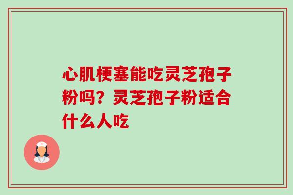 心肌梗塞能吃灵芝孢子粉吗?灵芝孢子粉适合什么人吃-第1张图片-卓越灵芝孢子粉 心肌梗塞能吃灵芝孢子粉吗?灵芝孢子粉适合什么人吃-第1张图片-卓越灵芝孢子粉