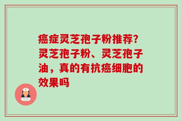 癌症灵芝孢子粉推荐?灵芝孢子粉、灵芝孢子油,真的有抗癌细胞的效果吗-第1张图片-卓越灵芝孢子粉 癌症灵芝孢子粉推荐?灵芝孢子粉、灵芝孢子油,真的有抗癌细胞的效果吗-第1张图片-卓越灵芝孢子粉