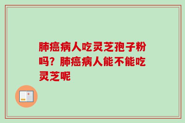 肺癌病人吃灵芝孢子粉吗?肺癌病人能不能吃灵芝呢-第1张图片-卓越灵芝孢子粉 肺癌病人吃灵芝孢子粉吗?肺癌病人能不能吃灵芝呢-第1张图片-卓越灵芝孢子粉