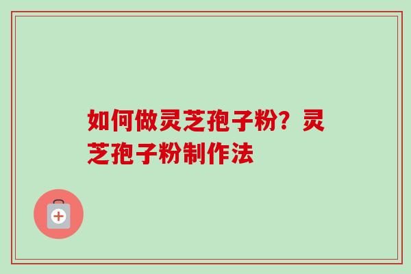如何做灵芝孢子粉?灵芝孢子粉制作法-第1张图片-卓越灵芝孢子粉 如何做灵芝孢子粉?灵芝孢子粉制作法-第1张图片-卓越灵芝孢子粉