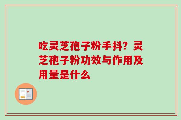 吃灵芝孢子粉手抖?灵芝孢子粉功效与作用及用量是什么-第1张图片-卓越灵芝孢子粉 吃灵芝孢子粉手抖?灵芝孢子粉功效与作用及用量是什么-第1张图片-卓越灵芝孢子粉