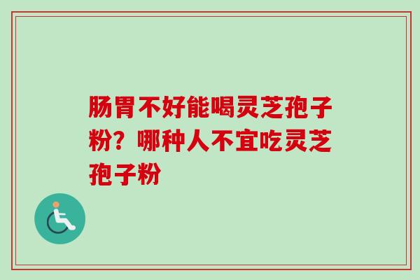 肠胃不好能喝灵芝孢子粉？哪种人不宜吃灵芝孢子粉-第1张图片-卓越灵芝孢子粉