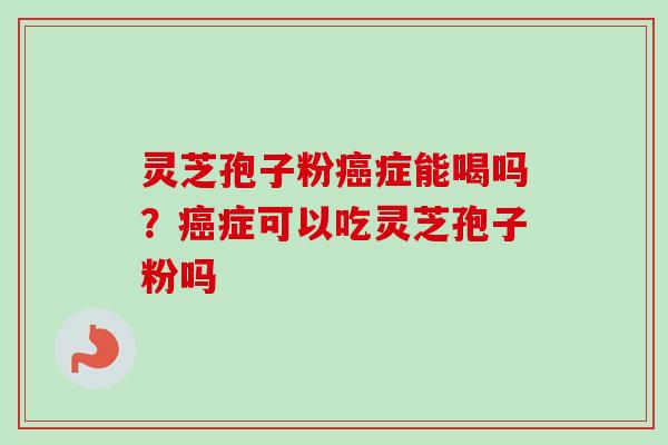 灵芝孢子粉癌症能喝吗?癌症可以吃灵芝孢子粉吗-第1张图片-卓越灵芝孢子粉 灵芝孢子粉癌症能喝吗?癌症可以吃灵芝孢子粉吗-第1张图片-卓越灵芝孢子粉
