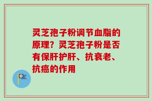 灵芝孢子粉调节血脂的原理?灵芝孢子粉是否有保肝护肝、抗衰老、抗癌的作用-第1张图片-卓越灵芝孢子粉 灵芝孢子粉调节血脂的原理?灵芝孢子粉是否有保肝护肝、抗衰老、抗癌的作用-第1张图片-卓越灵芝孢子粉