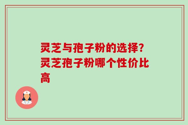灵芝与孢子粉的选择?灵芝孢子粉哪个性价比高-第1张图片-卓越灵芝孢子粉 灵芝与孢子粉的选择?灵芝孢子粉哪个性价比高-第1张图片-卓越灵芝孢子粉