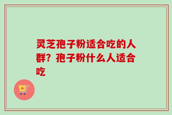 灵芝孢子粉适合吃的人群?孢子粉什么人适合吃-第1张图片-卓越灵芝孢子粉 灵芝孢子粉适合吃的人群?孢子粉什么人适合吃-第1张图片-卓越灵芝孢子粉
