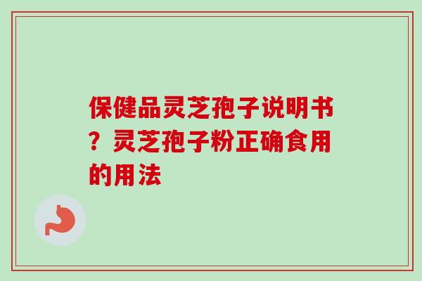 保健品灵芝孢子说明书?灵芝孢子粉正确食用的用法-第1张图片-卓越灵芝孢子粉 保健品灵芝孢子说明书?灵芝孢子粉正确食用的用法-第1张图片-卓越灵芝孢子粉