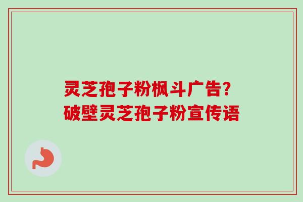 灵芝孢子粉枫斗广告?破壁灵芝孢子粉宣传语-第1张图片-卓越灵芝孢子粉 灵芝孢子粉枫斗广告?破壁灵芝孢子粉宣传语-第1张图片-卓越灵芝孢子粉