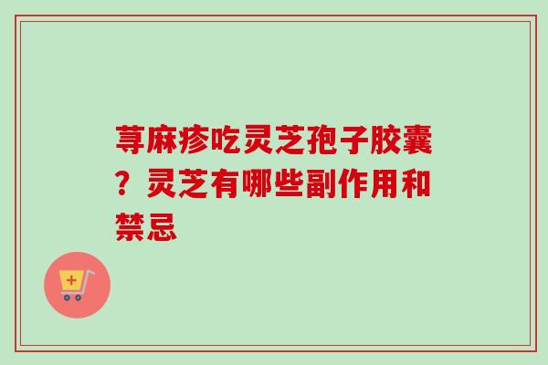 荨麻疹吃灵芝孢子胶囊？灵芝有哪些副作用和禁忌-第1张图片-卓越灵芝孢子粉