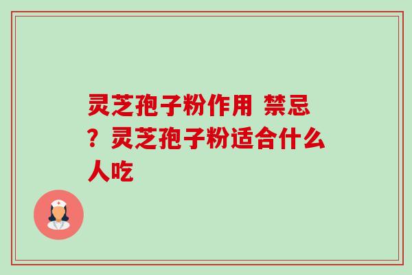 灵芝孢子粉作用 禁忌?灵芝孢子粉适合什么人吃-第1张图片-卓越灵芝孢子粉 灵芝孢子粉作用 禁忌?灵芝孢子粉适合什么人吃-第1张图片-卓越灵芝孢子粉