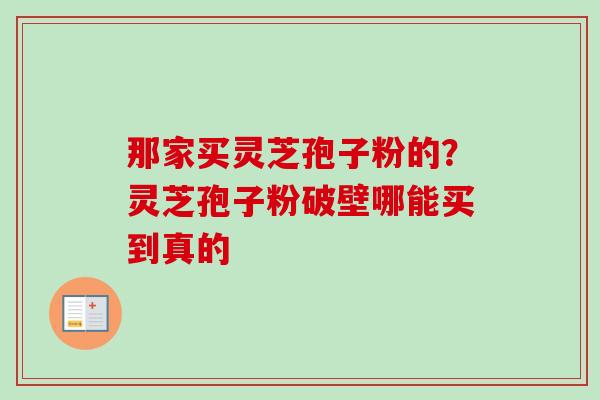 那家买灵芝孢子粉的?灵芝孢子粉破壁哪能买到真的-第1张图片-卓越灵芝孢子粉 那家买灵芝孢子粉的?灵芝孢子粉破壁哪能买到真的-第1张图片-卓越灵芝孢子粉