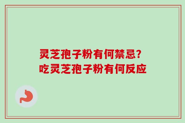 灵芝孢子粉有何禁忌?吃灵芝孢子粉有何反应-第1张图片-卓越灵芝孢子粉 灵芝孢子粉有何禁忌?吃灵芝孢子粉有何反应-第1张图片-卓越灵芝孢子粉