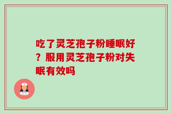 吃了灵芝孢子粉睡眠好?服用灵芝孢子粉对失眠有效吗-第1张图片-卓越灵芝孢子粉 吃了灵芝孢子粉睡眠好?服用灵芝孢子粉对失眠有效吗-第1张图片-卓越灵芝孢子粉