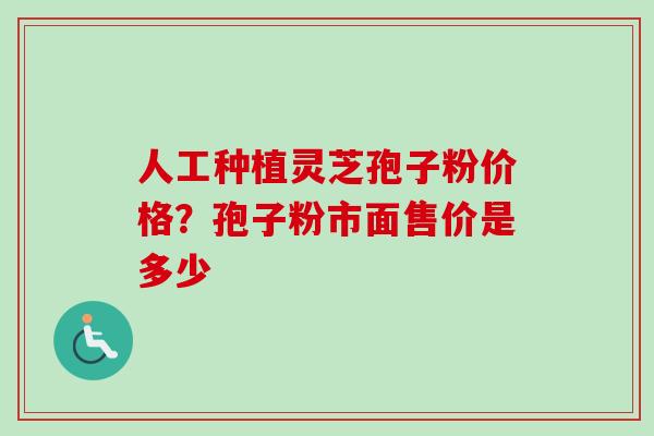 人工种植灵芝孢子粉价格？孢子粉市面售价是多少-第1张图片-卓越灵芝孢子粉