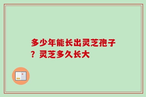 多少年能长出灵芝孢子?灵芝多久长大-第1张图片-卓越灵芝孢子粉 多少年能长出灵芝孢子?灵芝多久长大-第1张图片-卓越灵芝孢子粉