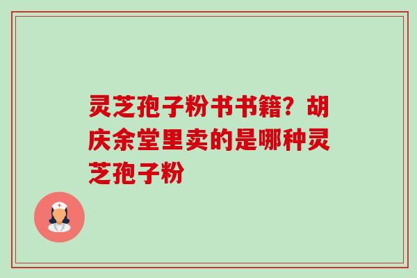 灵芝孢子粉书书籍？胡庆余堂里卖的是哪种灵芝孢子粉-第1张图片-卓越灵芝孢子粉