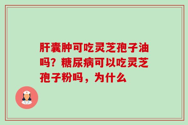 肝囊肿可吃灵芝孢子油吗?糖尿病可以吃灵芝孢子粉吗,为什么-第1张图片-卓越灵芝孢子粉 肝囊肿可吃灵芝孢子油吗?糖尿病可以吃灵芝孢子粉吗,为什么-第1张图片-卓越灵芝孢子粉