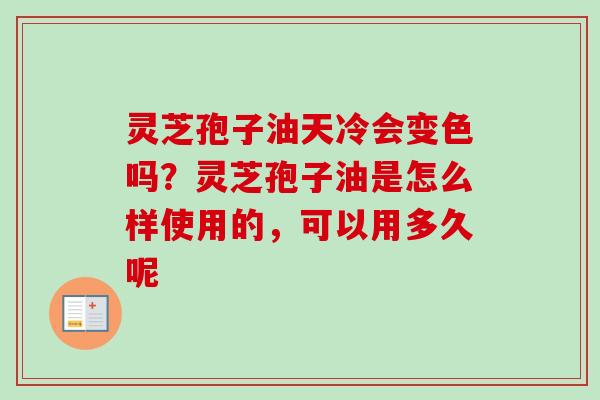 灵芝孢子油天冷会变色吗?灵芝孢子油是怎么样使用的,可以用多久呢-第1张图片-卓越灵芝孢子粉 灵芝孢子油天冷会变色吗?灵芝孢子油是怎么样使用的,可以用多久呢-第1张图片-卓越灵芝孢子粉