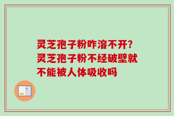 灵芝孢子粉咋溶不开？灵芝孢子粉不经破壁就不能被人体吸收吗-第1张图片-卓越灵芝孢子粉
