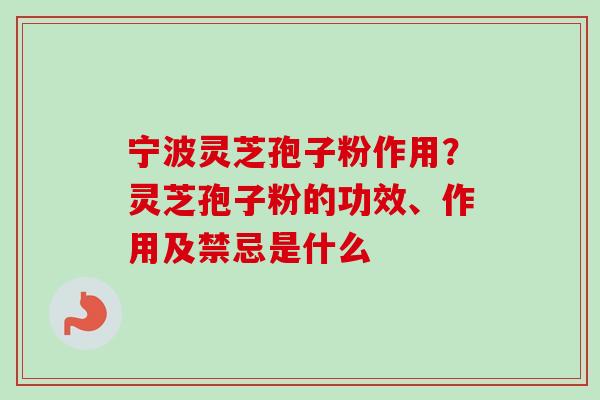 宁波灵芝孢子粉作用?灵芝孢子粉的功效、作用及禁忌是什么-第1张图片-卓越灵芝孢子粉 宁波灵芝孢子粉作用?灵芝孢子粉的功效、作用及禁忌是什么-第1张图片-卓越灵芝孢子粉