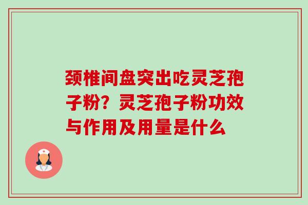 颈椎间盘突出吃灵芝孢子粉?灵芝孢子粉功效与作用及用量是什么-第1张图片-卓越灵芝孢子粉 颈椎间盘突出吃灵芝孢子粉?灵芝孢子粉功效与作用及用量是什么-第1张图片-卓越灵芝孢子粉
