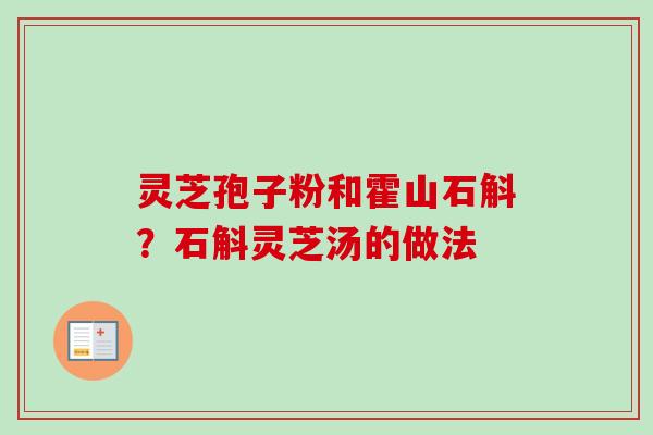 灵芝孢子粉和霍山石斛？石斛灵芝汤的做法-第1张图片-卓越灵芝孢子粉