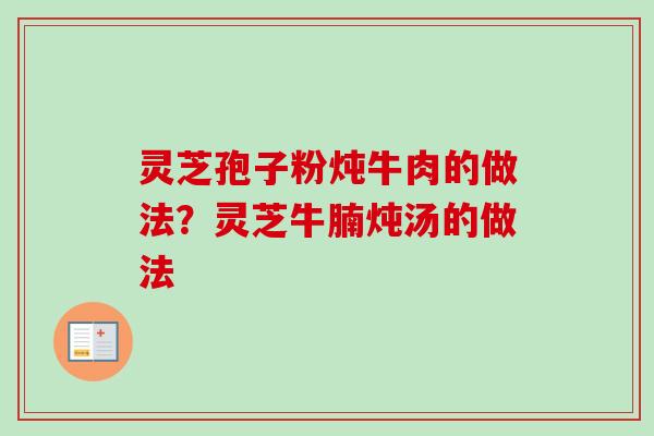 灵芝孢子粉炖牛肉的做法?灵芝牛腩炖汤的做法-第1张图片-卓越灵芝孢子粉 灵芝孢子粉炖牛肉的做法?灵芝牛腩炖汤的做法-第1张图片-卓越灵芝孢子粉