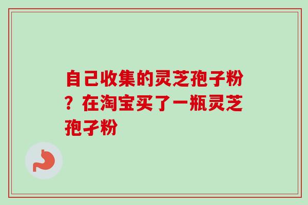 自己收集的灵芝孢子粉?在淘宝买了一瓶灵芝孢孑粉-第1张图片-卓越灵芝孢子粉 自己收集的灵芝孢子粉?在淘宝买了一瓶灵芝孢孑粉-第1张图片-卓越灵芝孢子粉