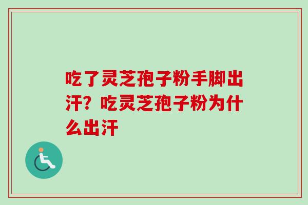 吃了灵芝孢子粉手脚出汗?吃灵芝孢子粉为什么出汗-第1张图片-卓越灵芝孢子粉 吃了灵芝孢子粉手脚出汗?吃灵芝孢子粉为什么出汗-第1张图片-卓越灵芝孢子粉