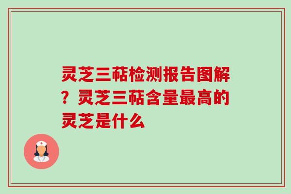 灵芝三萜检测报告图解？灵芝三萜含量最高的灵芝是什么-第1张图片-卓越灵芝孢子粉