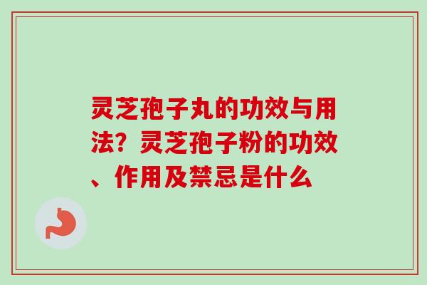 灵芝孢子丸的功效与用法?灵芝孢子粉的功效、作用及禁忌是什么-第1张图片-卓越灵芝孢子粉 灵芝孢子丸的功效与用法?灵芝孢子粉的功效、作用及禁忌是什么-第1张图片-卓越灵芝孢子粉
