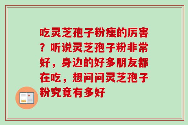 吃灵芝孢子粉瘦的厉害?听说灵芝孢子粉非常好,身边的好多朋友都在吃,想问问灵芝孢子粉究竟有多好-第1张图片-卓越灵芝孢子粉 吃灵芝孢子粉瘦的厉害?听说灵芝孢子粉非常好,身边的好多朋友都在吃,想问问灵芝孢子粉究竟有多好-第1张图片-卓越灵芝孢子粉