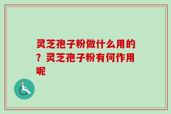 灵芝孢子粉做什么用的?灵芝孢子粉有何作用呢-第1张图片-卓越灵芝孢子粉 灵芝孢子粉做什么用的?灵芝孢子粉有何作用呢-第1张图片-卓越灵芝孢子粉