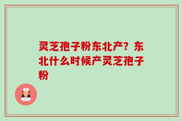 灵芝孢子粉东北产?东北什么时候产灵芝孢子粉-第1张图片-卓越灵芝孢子粉 灵芝孢子粉东北产?东北什么时候产灵芝孢子粉-第1张图片-卓越灵芝孢子粉