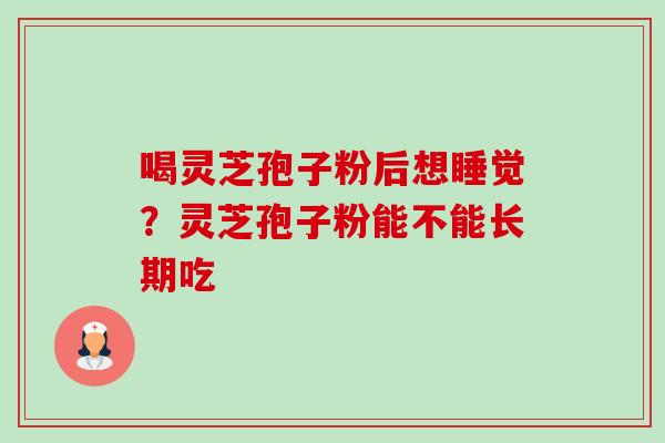 喝灵芝孢子粉后想睡觉？灵芝孢子粉能不能长期吃-第1张图片-卓越灵芝孢子粉