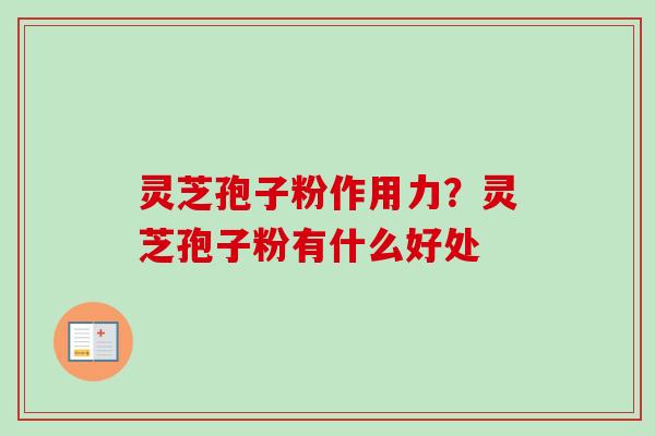 灵芝孢子粉作用力？灵芝孢子粉有什么好处-第1张图片-卓越灵芝孢子粉