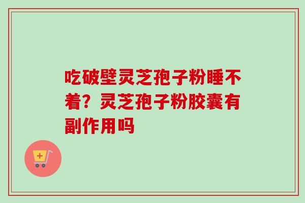 吃破壁灵芝孢子粉睡不着?灵芝孢子粉胶囊有副作用吗-第1张图片-卓越灵芝孢子粉 吃破壁灵芝孢子粉睡不着?灵芝孢子粉胶囊有副作用吗-第1张图片-卓越灵芝孢子粉