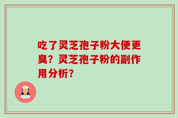 吃了灵芝孢子粉大便更臭?灵芝孢子粉的副作用分析?-第1张图片-卓越灵芝孢子粉 吃了灵芝孢子粉大便更臭?灵芝孢子粉的副作用分析?-第1张图片-卓越灵芝孢子粉