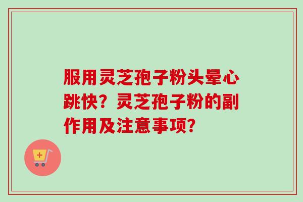 服用灵芝孢子粉头晕心跳快?灵芝孢子粉的副作用及注意事项?-第1张图片-卓越灵芝孢子粉 服用灵芝孢子粉头晕心跳快?灵芝孢子粉的副作用及注意事项?-第1张图片-卓越灵芝孢子粉