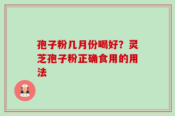 孢子粉几月份喝好?灵芝孢子粉正确食用的用法-第1张图片-卓越灵芝孢子粉 孢子粉几月份喝好?灵芝孢子粉正确食用的用法-第1张图片-卓越灵芝孢子粉