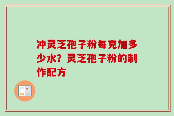 冲灵芝孢子粉每克加多少水?灵芝孢子粉的制作配方-第1张图片-卓越灵芝孢子粉 冲灵芝孢子粉每克加多少水?灵芝孢子粉的制作配方-第1张图片-卓越灵芝孢子粉