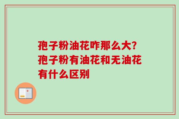 孢子粉油花咋那么大？孢子粉有油花和无油花有什么区别-第1张图片-卓越灵芝孢子粉