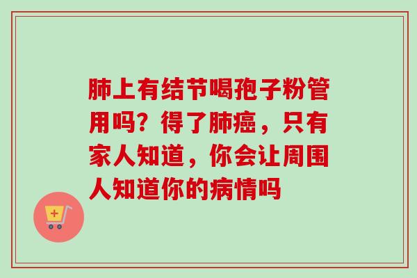 肺上有结节喝孢子粉管用吗?得了肺癌,只有家人知道,你会让周围人知道你的病情吗-第1张图片-卓越灵芝孢子粉 肺上有结节喝孢子粉管用吗?得了肺癌,只有家人知道,你会让周围人知道你的病情吗-第1张图片-卓越灵芝孢子粉
