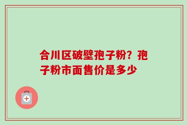 合川区破壁孢子粉?孢子粉市面售价是多少-第1张图片-卓越灵芝孢子粉 合川区破壁孢子粉?孢子粉市面售价是多少-第1张图片-卓越灵芝孢子粉