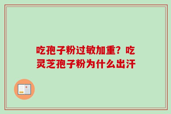 吃孢子粉过敏加重?吃灵芝孢子粉为什么出汗-第1张图片-卓越灵芝孢子粉 吃孢子粉过敏加重?吃灵芝孢子粉为什么出汗-第1张图片-卓越灵芝孢子粉