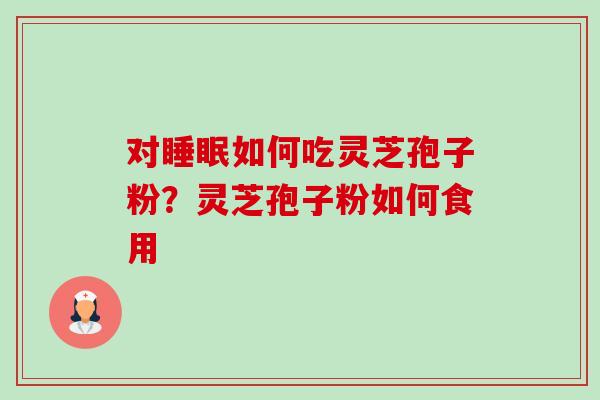 对睡眠如何吃灵芝孢子粉？灵芝孢子粉如何食用-第1张图片-卓越灵芝孢子粉