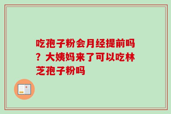 吃孢子粉会月经提前吗?大姨妈来了可以吃林芝孢子粉吗-第1张图片-卓越灵芝孢子粉 吃孢子粉会月经提前吗?大姨妈来了可以吃林芝孢子粉吗-第1张图片-卓越灵芝孢子粉